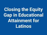 Closing the Equity Gap in Educational Attainment for Latinos